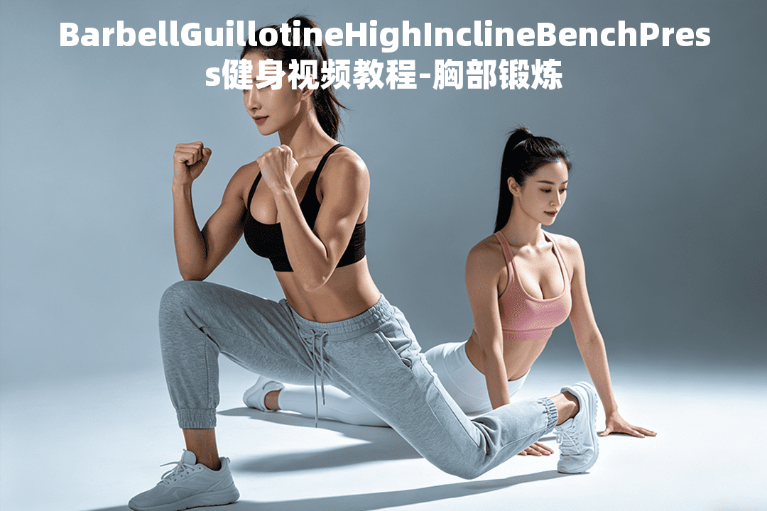 BarbellGuillotineHighInclineBenchPress健身视频教程-胸部锻炼