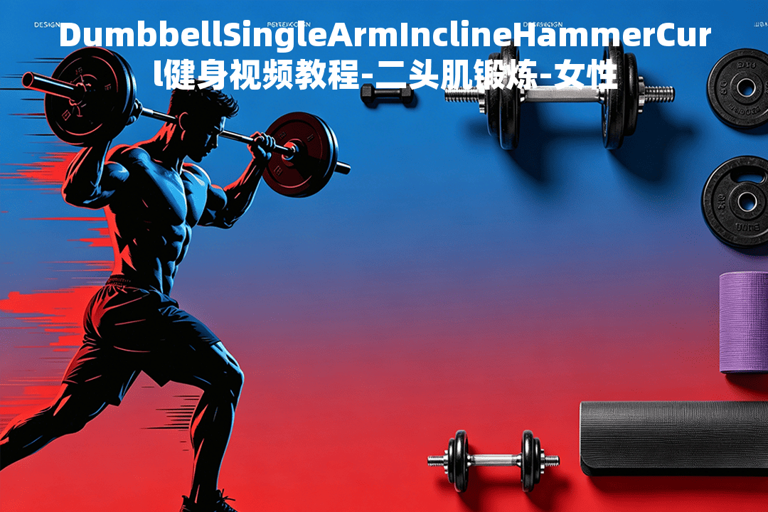 DumbbellSingleArmInclineHammerCurl健身视频教程-二头肌锻炼